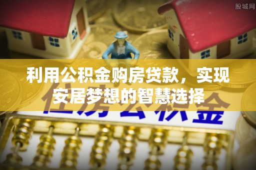 马边利用公积金购房贷款，实现安居梦想的智慧选择