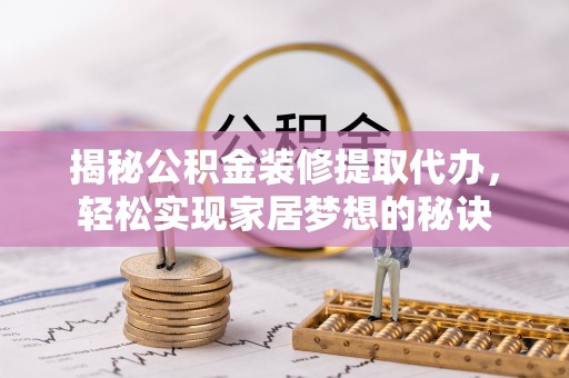 马边揭秘公积金装修提取代办，轻松实现家居梦想的秘诀