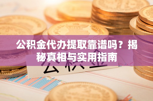 马边公积金代办提取靠谱吗？揭秘真相与实用指南