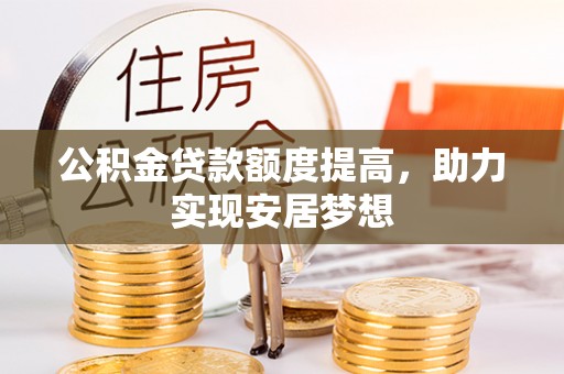 马边公积金贷款额度提高，助力实现安居梦想