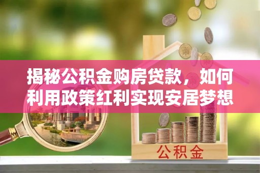 马边揭秘公积金购房贷款，如何利用政策红利实现安居梦想