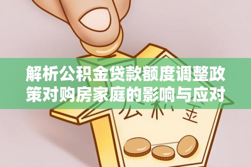 马边解析公积金贷款额度调整政策对购房家庭的影响与应对策略