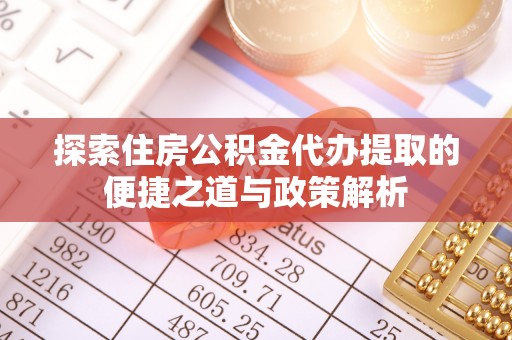 马边探索住房公积金代办提取的便捷之道与政策解析