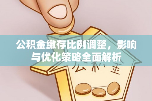 马边公积金缴存比例调整，影响与优化策略全面解析