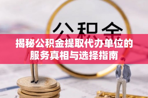 马边揭秘公积金提取代办单位的服务真相与选择指南