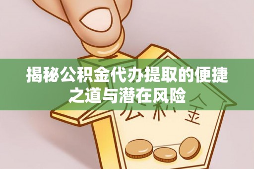 马边揭秘公积金代办提取的便捷之道与潜在风险