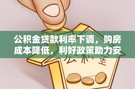 马边公积金贷款利率下调，购房成本降低，利好政策助力安居梦想