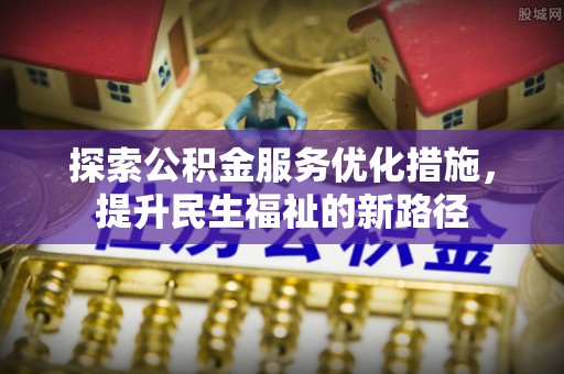 马边探索公积金服务优化措施，提升民生福祉的新路径