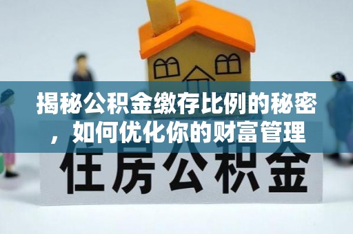 马边揭秘公积金缴存比例的秘密，如何优化你的财富管理