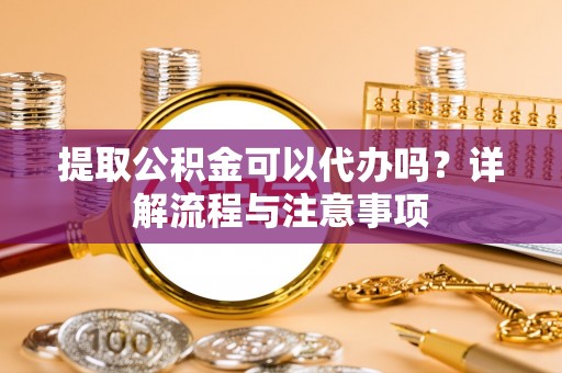 马边提取公积金可以代办吗？详解流程与注意事项