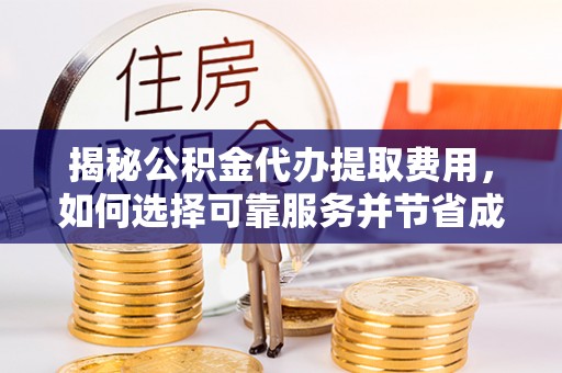 马边揭秘公积金代办提取费用，如何选择可靠服务并节省成本