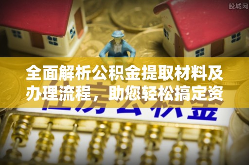 马边全面解析公积金提取材料及办理流程，助您轻松搞定资金提取