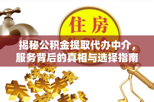 马边揭秘公积金提取代办中介，服务背后的真相与选择指南