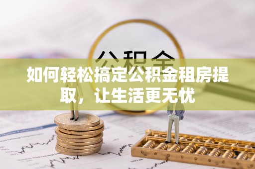 马边如何轻松搞定公积金租房提取，让生活更无忧
