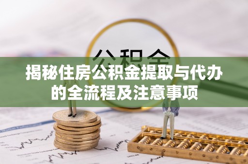 马边揭秘住房公积金提取与代办的全流程及注意事项