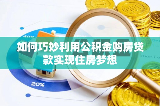 马边如何巧妙利用公积金购房贷款实现住房梦想