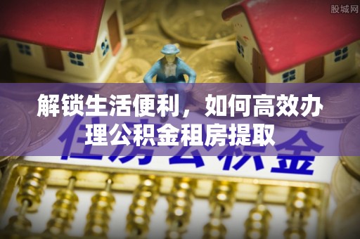 马边解锁生活便利，如何高效办理公积金租房提取