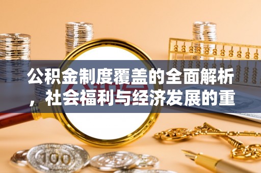 马边公积金制度覆盖的全面解析，社会福利与经济发展的重要纽带