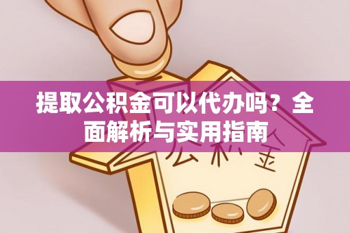 马边提取公积金可以代办吗？全面解析与实用指南