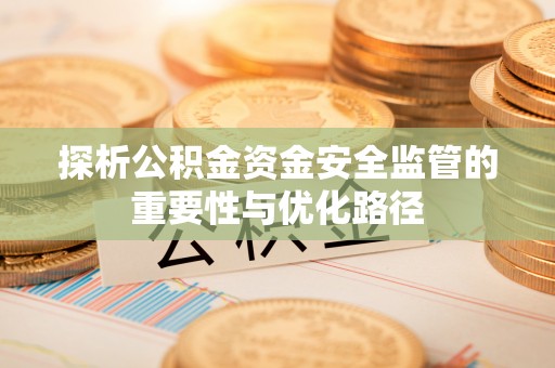 马边探析公积金资金安全监管的重要性与优化路径