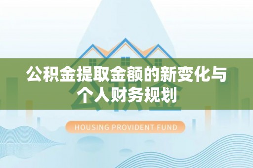 马边公积金提取金额的新变化与个人财务规划