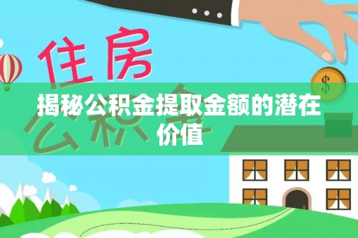 马边揭秘公积金提取金额的潜在价值