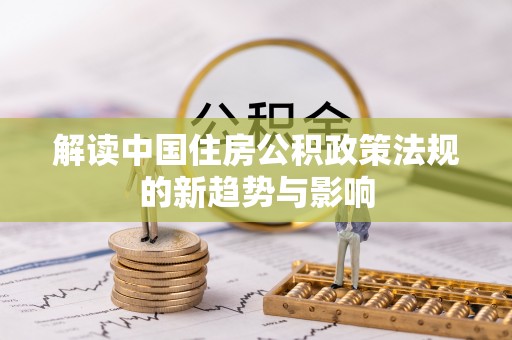 马边解读中国住房公积政策法规的新趋势与影响
