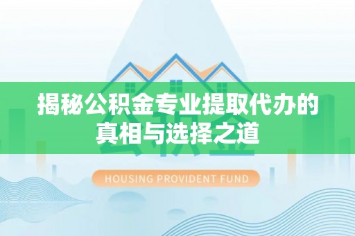 马边揭秘公积金专业提取代办的真相与选择之道