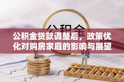 马边公积金贷款调整后，政策优化对购房家庭的影响与展望