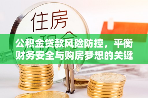 马边公积金贷款风险防控，平衡财务安全与购房梦想的关键