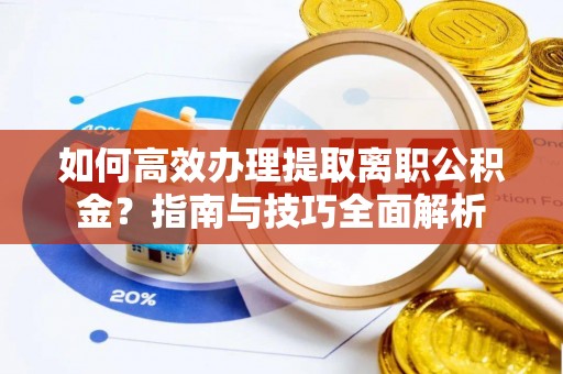 马边如何高效办理提取离职公积金？指南与技巧全面解析