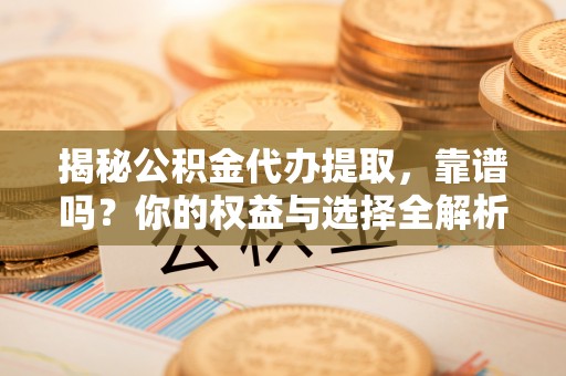 马边揭秘公积金代办提取，靠谱吗？你的权益与选择全解析