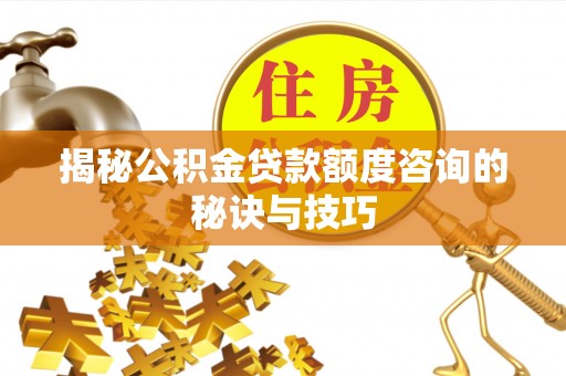 马边揭秘公积金贷款额度咨询的秘诀与技巧