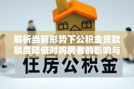 马边解析当前形势下公积金贷款额度降低对购房者的影响与应对策略