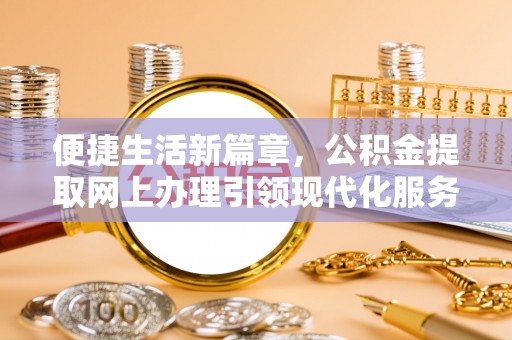 马边便捷生活新篇章，公积金提取网上办理引领现代化服务