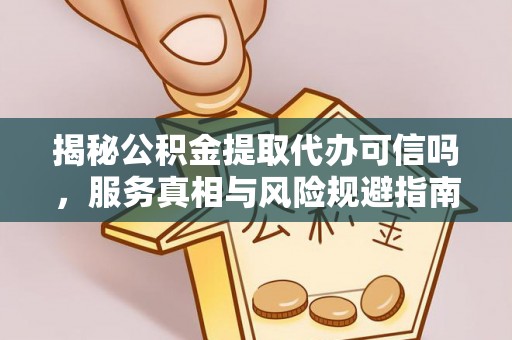 马边揭秘公积金提取代办可信吗，服务真相与风险规避指南