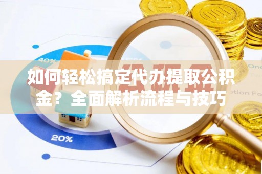 马边如何轻松搞定代办提取公积金？全面解析流程与技巧