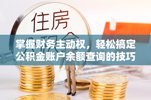 马边掌握财务主动权，轻松搞定公积金账户余额查询的技巧与方法