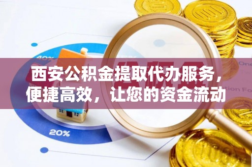 马边西安公积金提取代办服务，便捷高效，让您的资金流动无忧