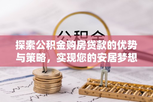 马边探索公积金购房贷款的优势与策略，实现您的安居梦想