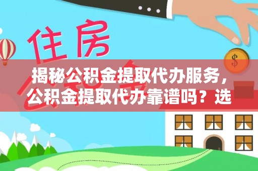 马边揭秘公积金提取代办服务，公积金提取代办靠谱吗？选择需谨慎