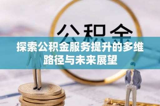 马边探索公积金服务提升的多维路径与未来展望