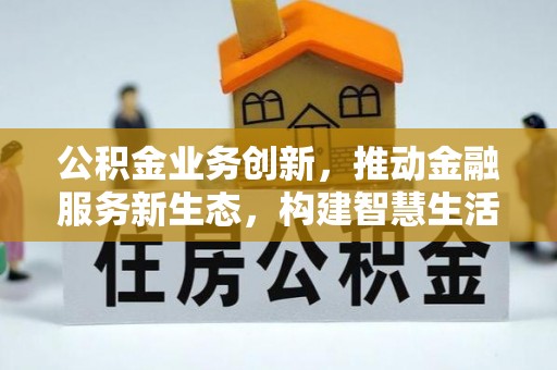 马边公积金业务创新，推动金融服务新生态，构建智慧生活新未来