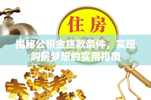 马边揭秘公积金贷款条件，实现购房梦想的实用指南