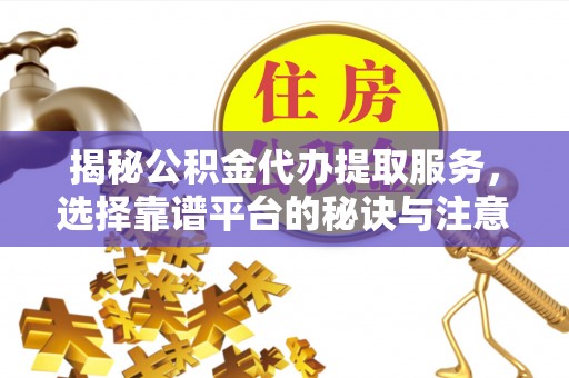 马边揭秘公积金代办提取服务，选择靠谱平台的秘诀与注意事项