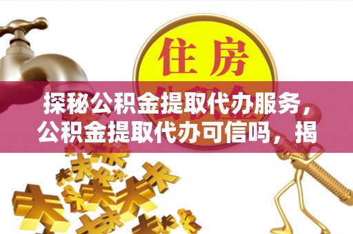 马边探秘公积金提取代办服务，公积金提取代办可信吗，揭秘真相与选择指南