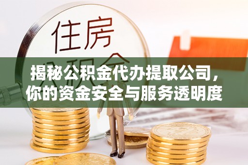 马边揭秘公积金代办提取公司，你的资金安全与服务透明度指南