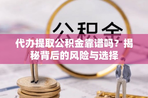 马边代办提取公积金靠谱吗？揭秘背后的风险与选择