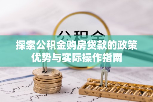 马边探索公积金购房贷款的政策优势与实际操作指南