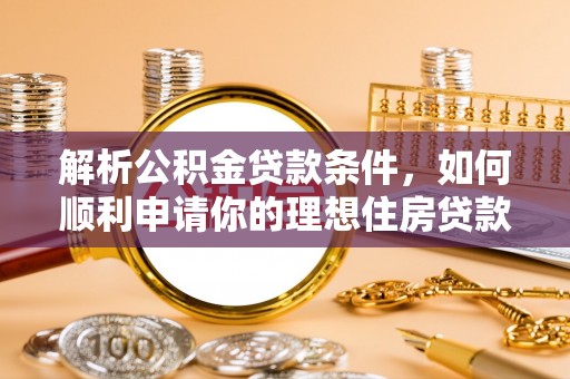 马边解析公积金贷款条件，如何顺利申请你的理想住房贷款